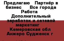 Предлагаю : Партнёр в бизнес   - Все города Работа » Дополнительный заработок и сетевой маркетинг   . Кемеровская обл.,Анжеро-Судженск г.